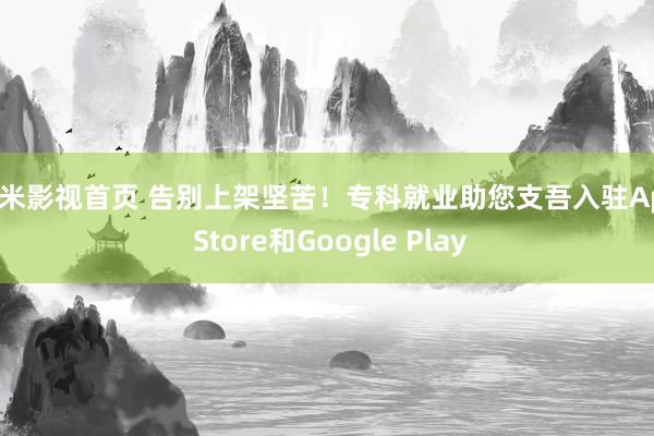 奇米影视首页 告别上架坚苦！专科就业助您支吾入驻App Store和Google Play