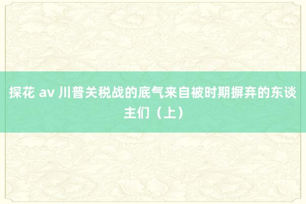 探花 av 川普关税战的底气来自被时期摒弃的东谈主们（上）