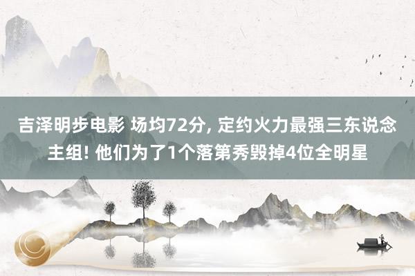 吉泽明步电影 场均72分, 定约火力最强三东说念主组! 他们为了1个落第秀毁掉4位全明星