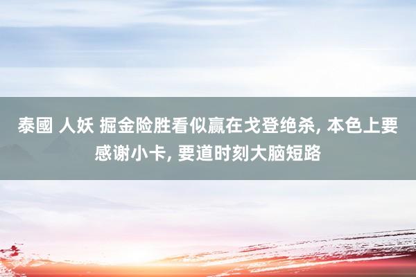 泰國 人妖 掘金险胜看似赢在戈登绝杀, 本色上要感谢小卡, 要道时刻大脑短路