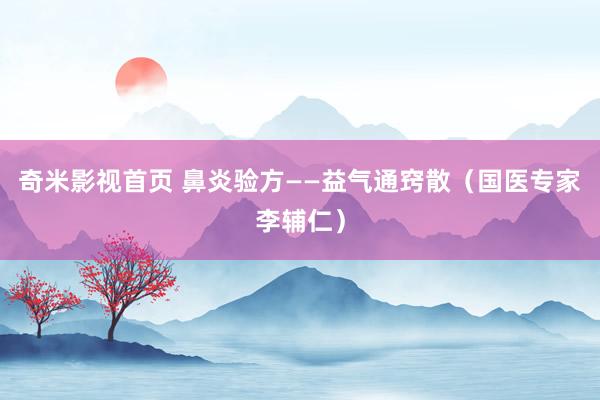 奇米影视首页 鼻炎验方——益气通窍散（国医专家李辅仁）