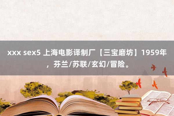 xxx sex5 上海电影译制厂【三宝磨坊】1959年，芬兰/苏联/玄幻/冒险。